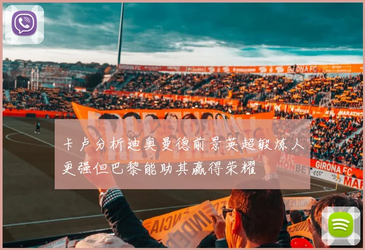 卡卢分析迪奥曼德前景英超锻炼人更强但巴黎能助其赢得荣耀