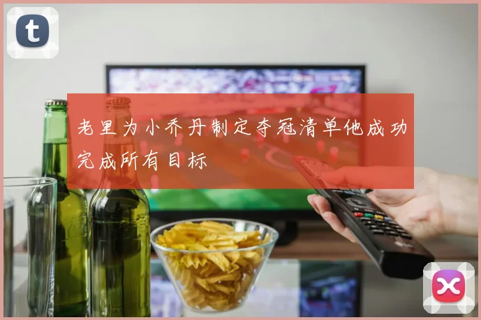 老里为小乔丹制定夺冠清单他成功完成所有目标