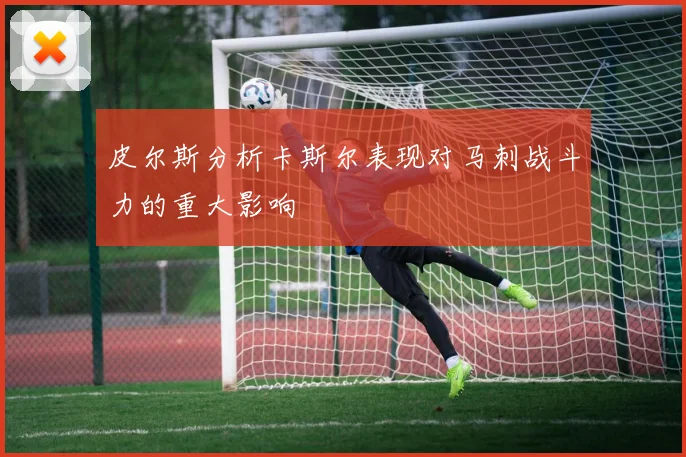 皮尔斯分析卡斯尔表现对马刺战斗力的重大影响