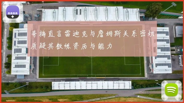 夸梅直言雷迪克与詹姆斯关系密切质疑其教练资历与能力
