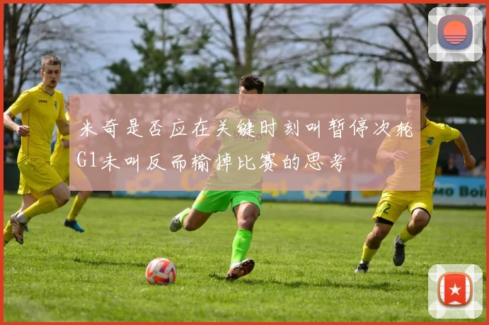 米奇是否应在关键时刻叫暂停次轮G1未叫反而输掉比赛的思考